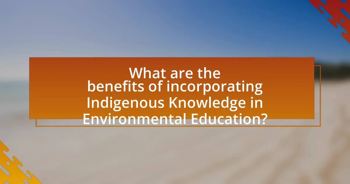 What are the benefits of incorporating Indigenous Knowledge in Environmental Education?