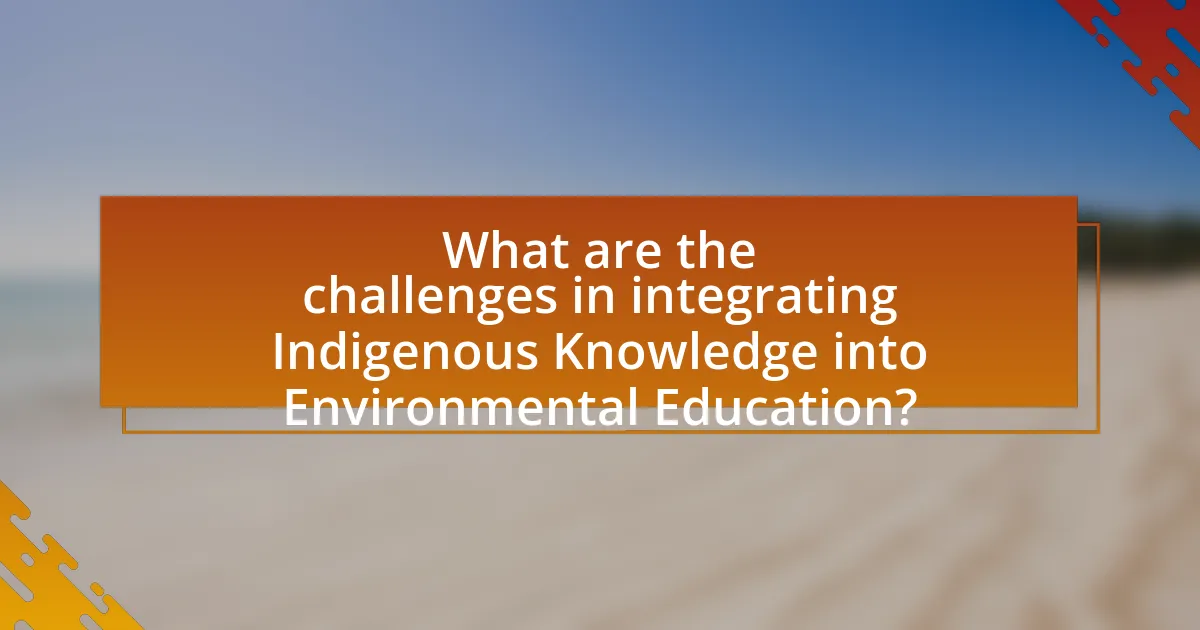 What are the challenges in integrating Indigenous Knowledge into Environmental Education?