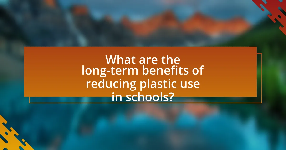 What are the long-term benefits of reducing plastic use in schools?
